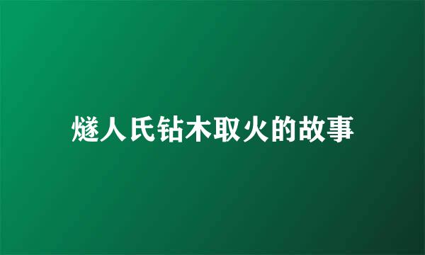 燧人氏钻木取火的故事