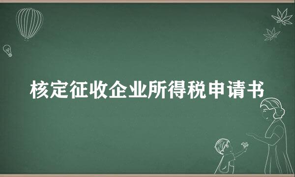 核定征收企业所得税申请书