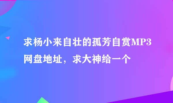 求杨小来自壮的孤芳自赏MP3网盘地址，求大神给一个