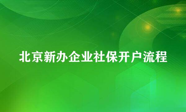 北京新办企业社保开户流程