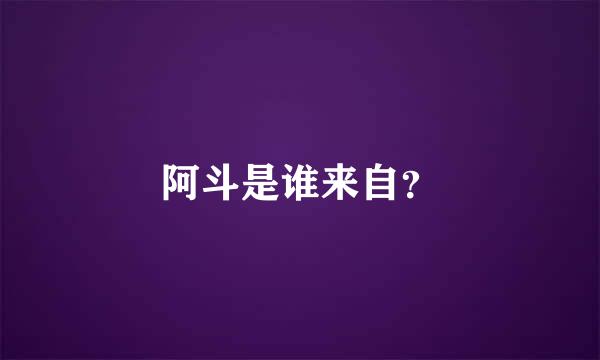 阿斗是谁来自？