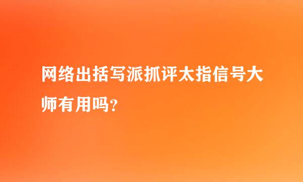 网络出括写派抓评太指信号大师有用吗？