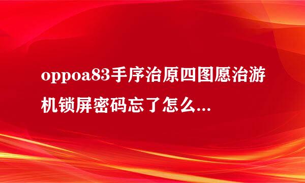 oppoa83手序治原四图愿治游机锁屏密码忘了怎么解锁来自