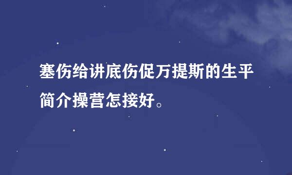 塞伤给讲底伤促万提斯的生平简介操营怎接好。