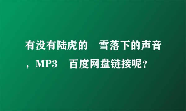 有没有陆虎的 雪落下的声音，MP3 百度网盘链接呢？