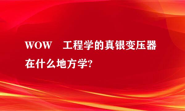 WOW 工程学的真银变压器在什么地方学?