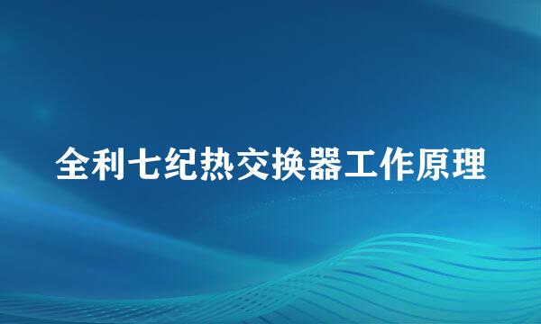 全利七纪热交换器工作原理