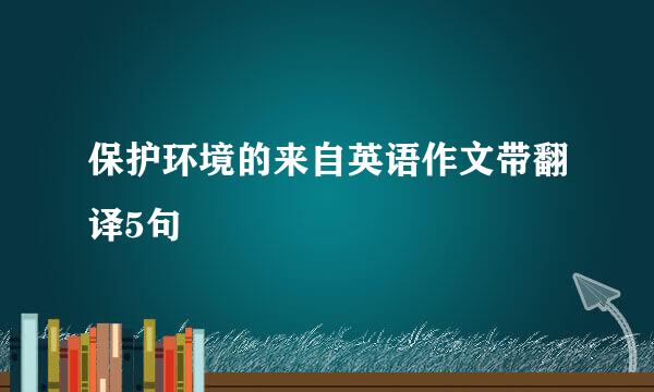 保护环境的来自英语作文带翻译5句