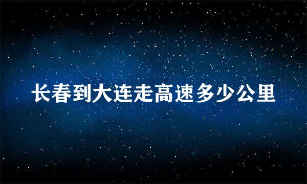 长春到大连走高速多少公里