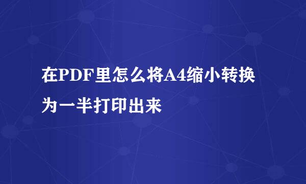 在PDF里怎么将A4缩小转换为一半打印出来