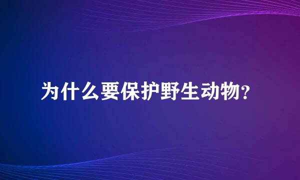 为什么要保护野生动物？