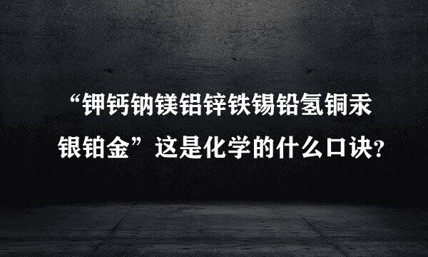 “钾钙钠镁铝锌铁锡铅氢铜汞银铂金”这是化学的什么口诀？