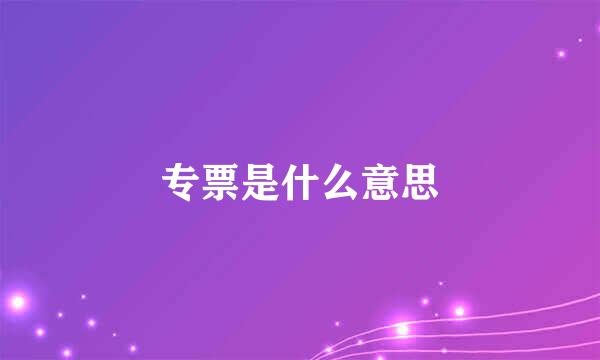 专票是什么意思