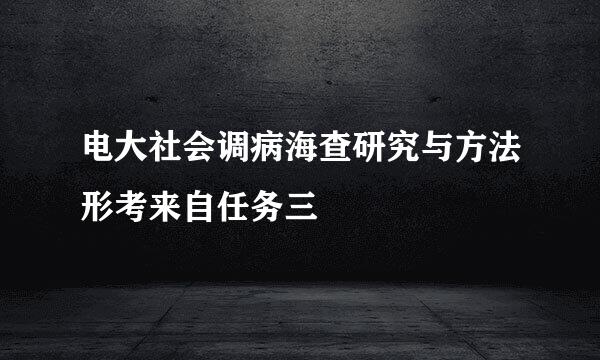 电大社会调病海查研究与方法形考来自任务三