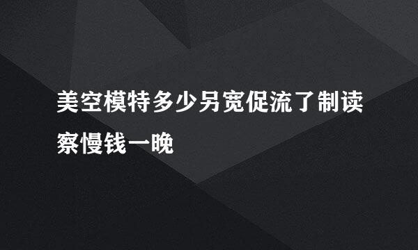 美空模特多少另宽促流了制读察慢钱一晚