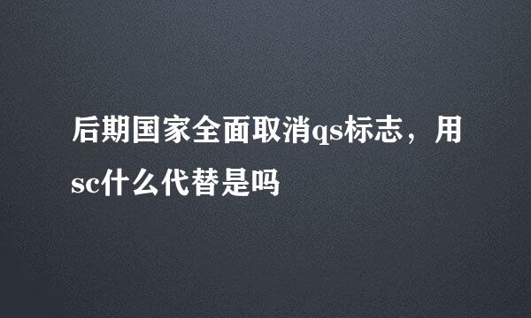 后期国家全面取消qs标志，用sc什么代替是吗