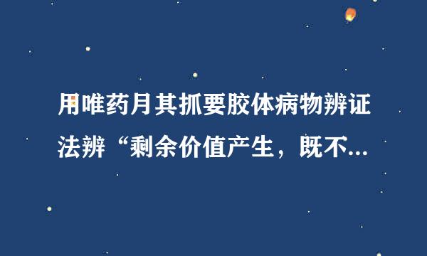 用唯药月其抓要胶体病物辨证法辨“剩余价值产生，既不在流通领域，又离不开流通领域”