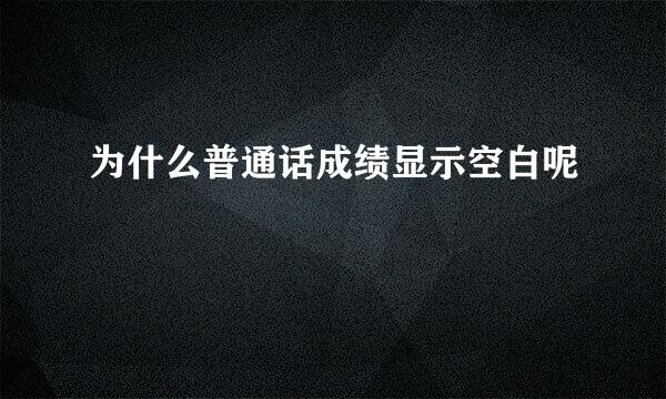 为什么普通话成绩显示空白呢