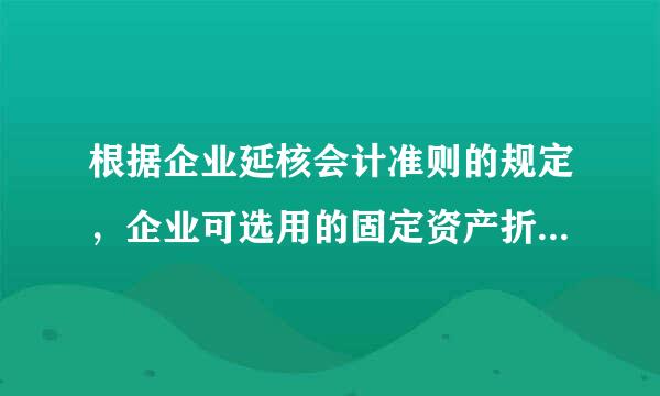 根据企业延核会计准则的规定，企业可选用的固定资产折旧方法有（ ）。 A. 直线法 B. 工作量法 C. 双倍余额递减