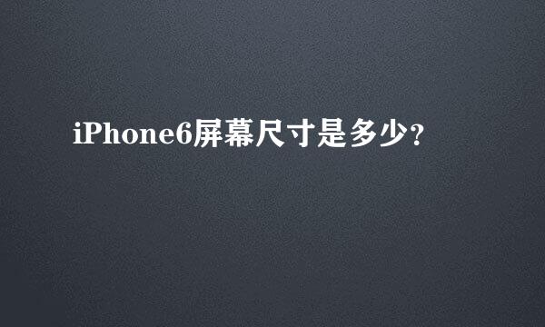 iPhone6屏幕尺寸是多少？