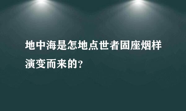 地中海是怎地点世者固座烟样演变而来的？