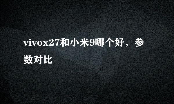 vivox27和小米9哪个好，参数对比