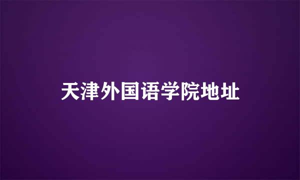 天津外国语学院地址