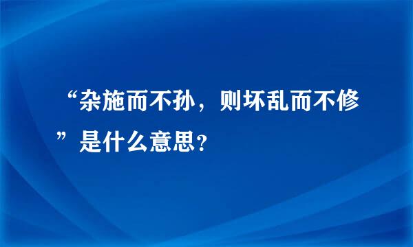 “杂施而不孙，则坏乱而不修”是什么意思？