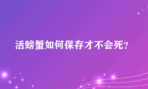 活螃蟹如何保存才不会死？