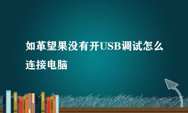 如革望果没有开USB调试怎么连接电脑