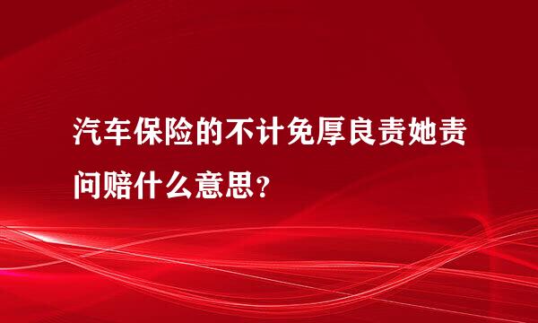 汽车保险的不计免厚良责她责问赔什么意思？