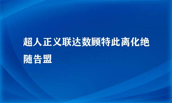 超人正义联达数顾特此离化绝随告盟