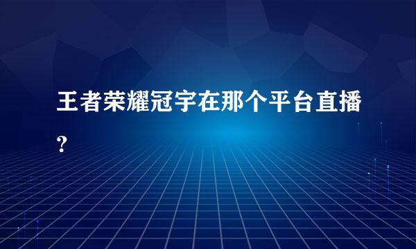 王者荣耀冠宇在那个平台直播？