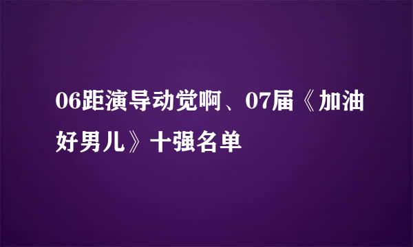 06距演导动觉啊、07届《加油好男儿》十强名单