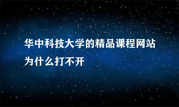 华中科技大学的精品课程网站为什么打不开