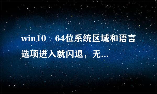 win10 64位系统区域和语言选项进入就闪退，无法设置输入法怎么办？别告诉我重装系统，本来就刚重装。求解