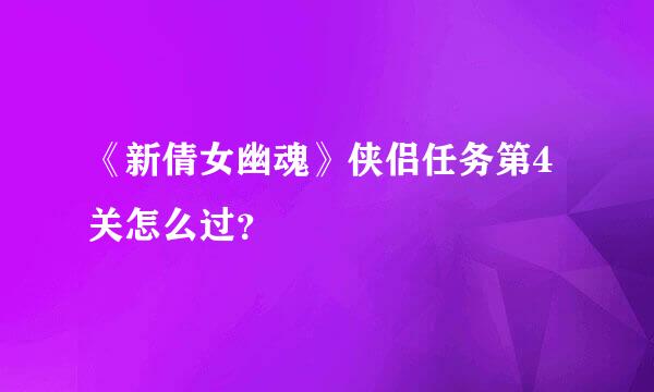 《新倩女幽魂》侠侣任务第4关怎么过？