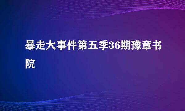 暴走大事件第五季36期豫章书院