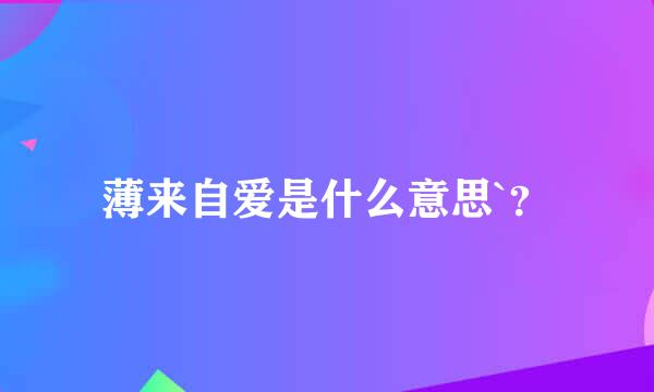 薄来自爱是什么意思`？