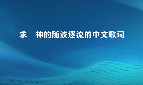 求 神的随波逐流的中文歌词