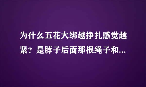 为什么五花大绑越挣扎感觉越紧？是脖子后面那根绳子和手上的绳子连接起来的关系吗