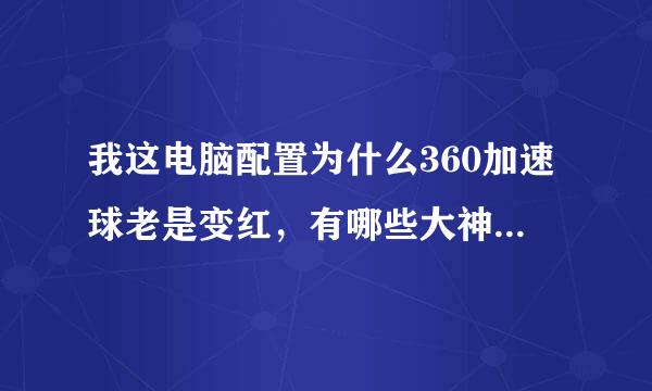 我这电脑配置为什么360加速球老是变红，有哪些大神知道怎么回事么。