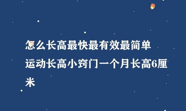 怎么长高最快最有效最简单 运动长高小窍门一个月长高6厘米