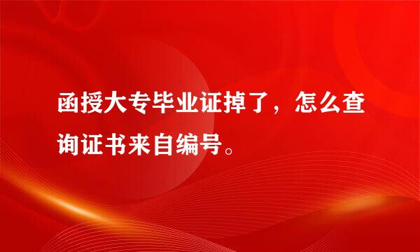 函授大专毕业证掉了，怎么查询证书来自编号。