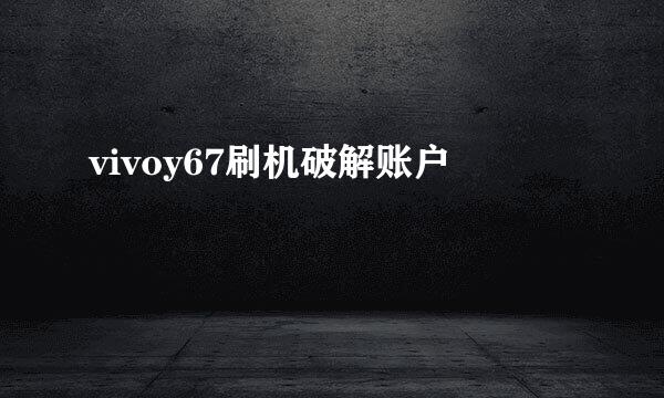 vivoy67刷机破解账户