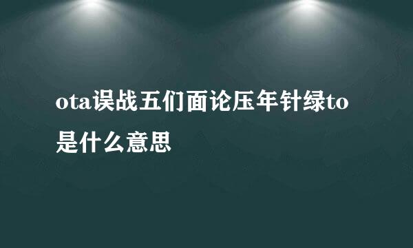 ota误战五们面论压年针绿to是什么意思