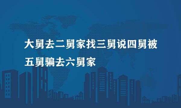 大舅去二舅家找三舅说四舅被五舅骗去六舅家