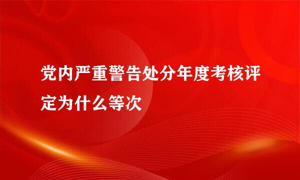 党内严重警告处分年度考核评定为什么等次