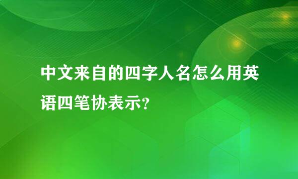 中文来自的四字人名怎么用英语四笔协表示？