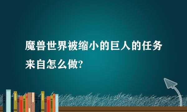 魔兽世界被缩小的巨人的任务来自怎么做?